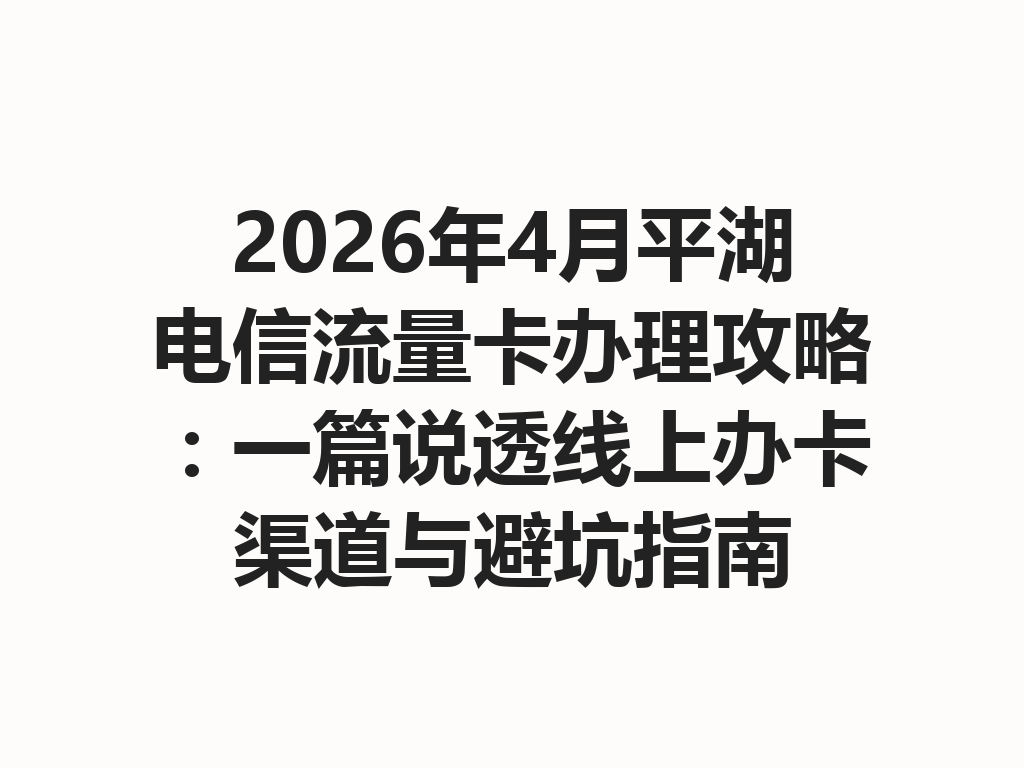 2026年4月平湖电信流量卡办理攻略：一篇说透线上办卡渠道与避坑指南
