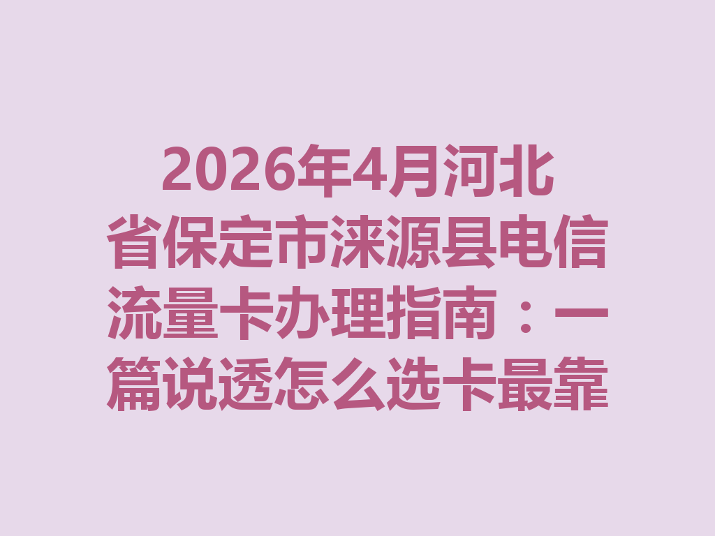 2026年4月河北省保定市涞源县电信流量卡办理指南：一篇说透怎么选卡最靠谱