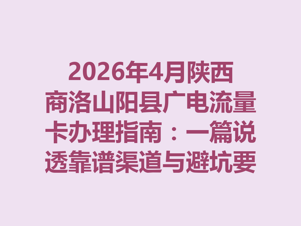 2026年4月陕西商洛山阳县广电流量卡办理指南：一篇说透靠谱渠道与避坑要点