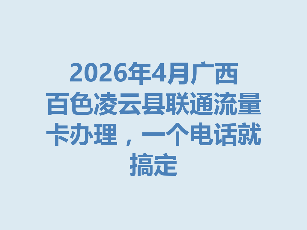2026年4月广西百色凌云县联通流量卡办理,一个电话就搞定