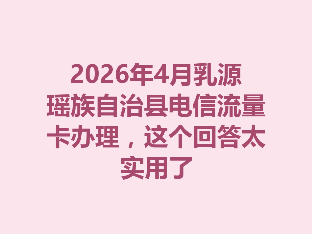 2026年4月乳源瑶族自治县电信流量卡办理，这个回答太实用了