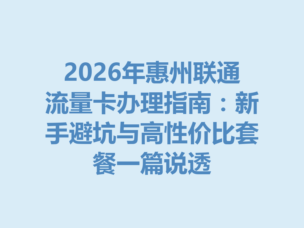 2026年惠州联通流量卡办理指南：新手避坑与高性价比套餐一篇说透