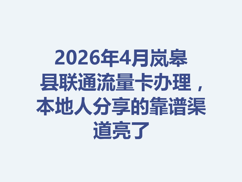 2026年4月岚皋县联通流量卡办理，本地人分享的靠谱渠道亮了