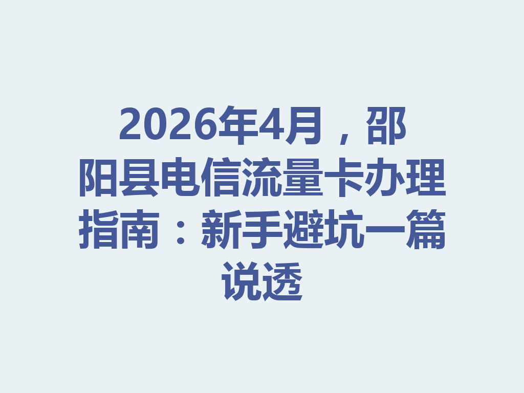 2026年4月，邵阳县电信流量卡办理指南：新手避坑一篇说透