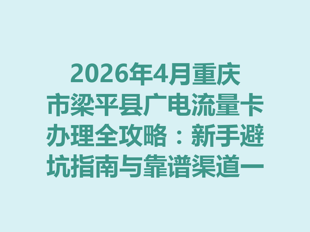 2026年4月重庆市梁平县广电流量卡办理全攻略：新手避坑指南与靠谱渠道一篇说透