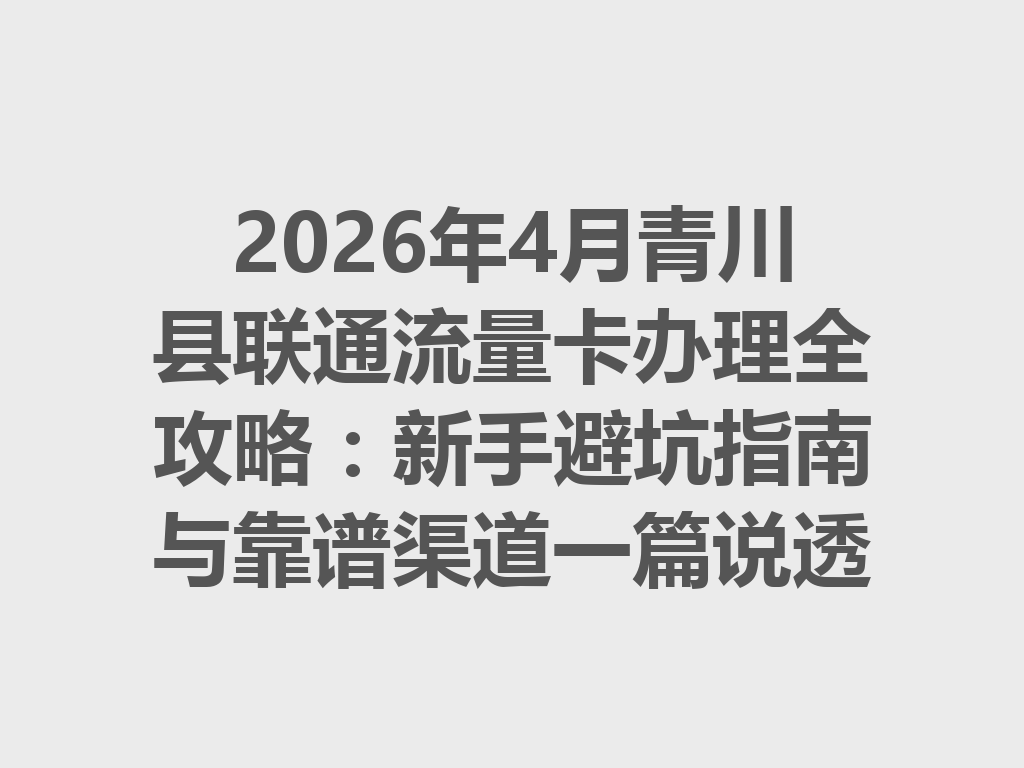 2026年4月青川县联通流量卡办理全攻略：新手避坑指南与靠谱渠道一篇说透