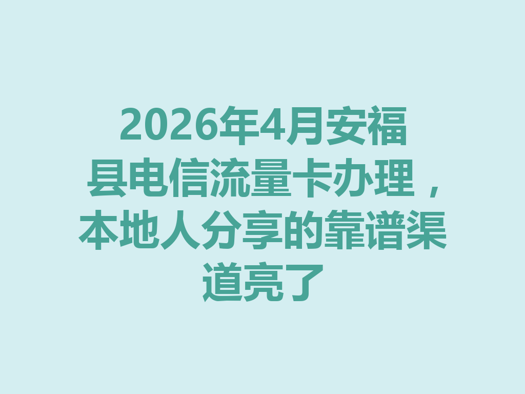 2026年4月安福县电信流量卡办理，本地人分享的靠谱渠道亮了