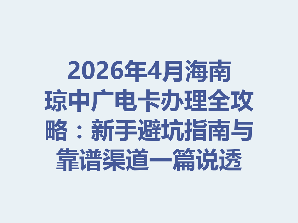 2026年4月海南琼中广电卡办理全攻略：新手避坑指南与靠谱渠道一篇说透