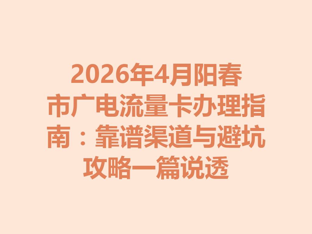 2026年4月阳春市广电流量卡办理指南：靠谱渠道与避坑攻略一篇说透