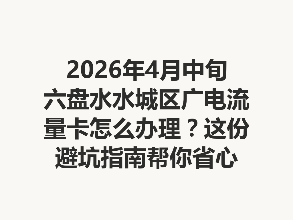 2026年4月中旬六盘水水城区广电流量卡怎么办理？这份避坑指南帮你省心