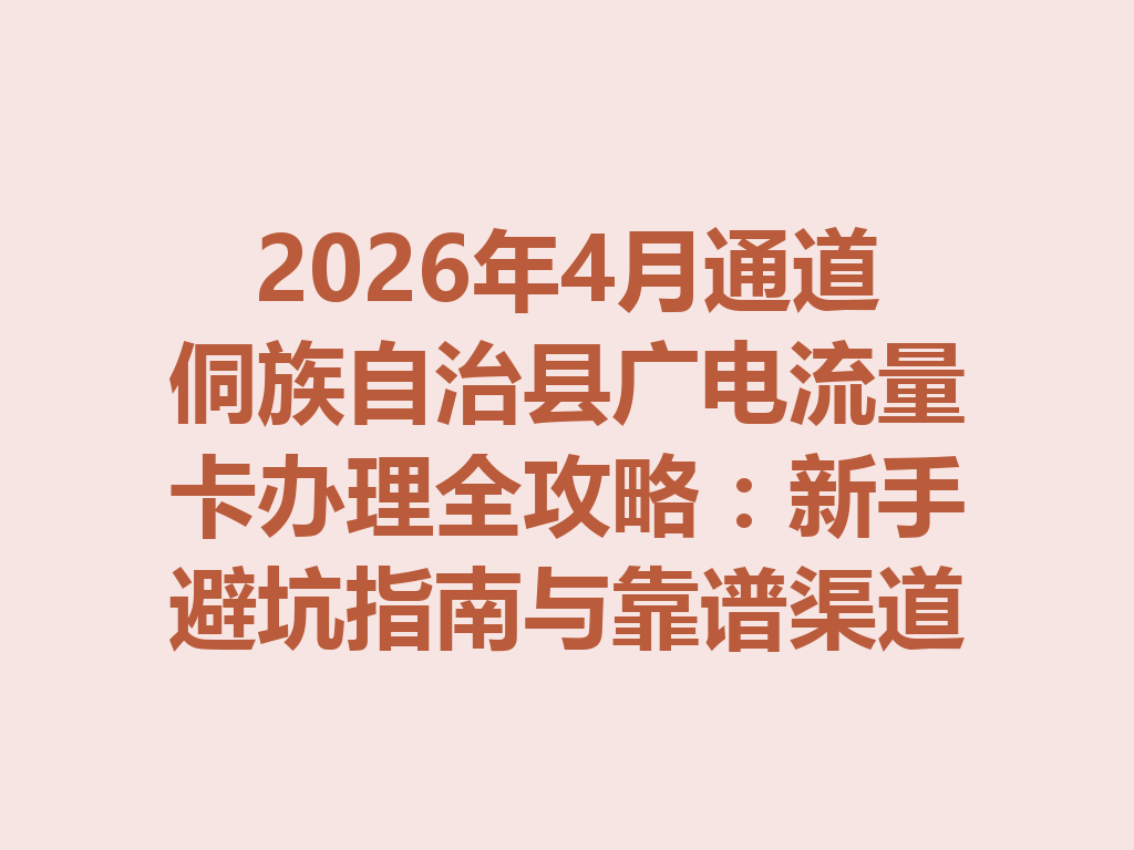 2026年4月通道侗族自治县广电流量卡办理全攻略：新手避坑指南与靠谱渠道一篇说透