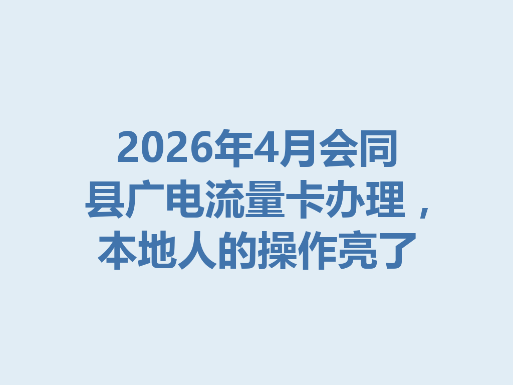 2026年4月会同县广电流量卡办理，本地人的操作亮了