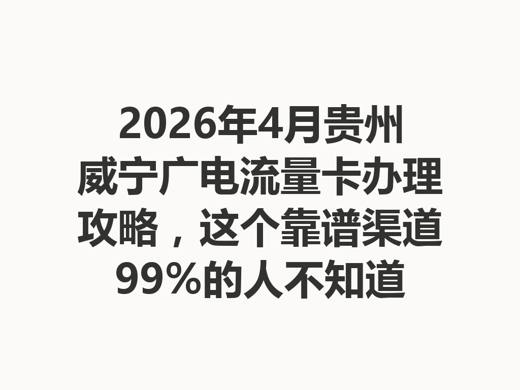 2026年4月贵州威宁广电流量卡办理攻略，这个靠谱渠道99%的人不知道