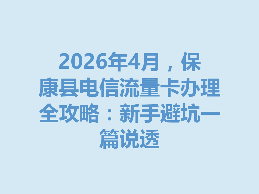 2026年4月，保康县电信流量卡办理全攻略：新手避坑一篇说透