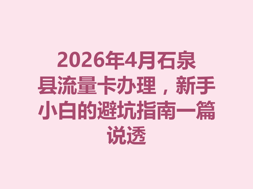 2026年4月石泉县流量卡办理，新手小白的避坑指南一篇说透