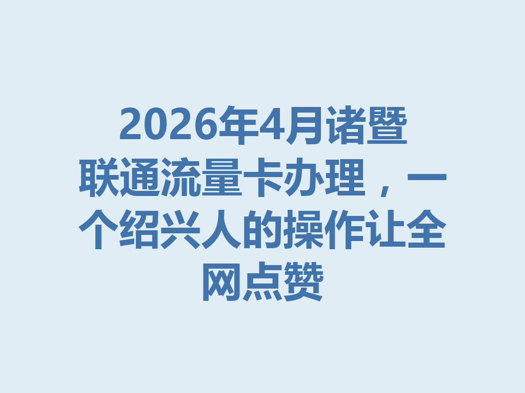 2026年4月诸暨联通流量卡办理，一个绍兴人的操作让全网点赞