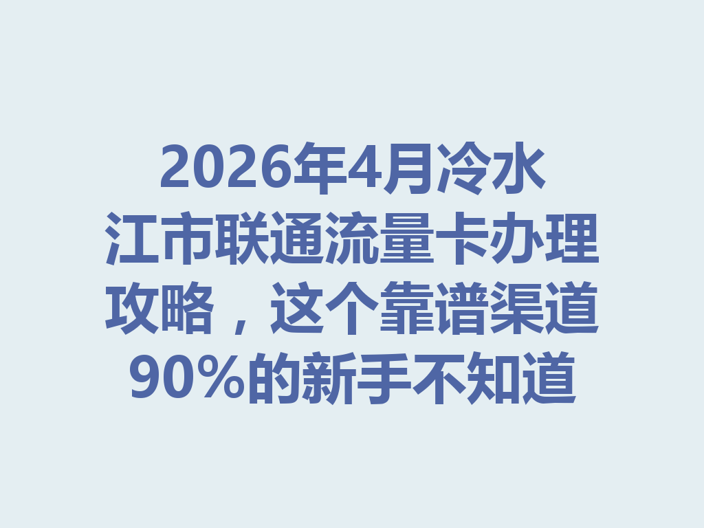 2026年4月冷水江市联通流量卡办理攻略，这个靠谱渠道90%的新手不知道