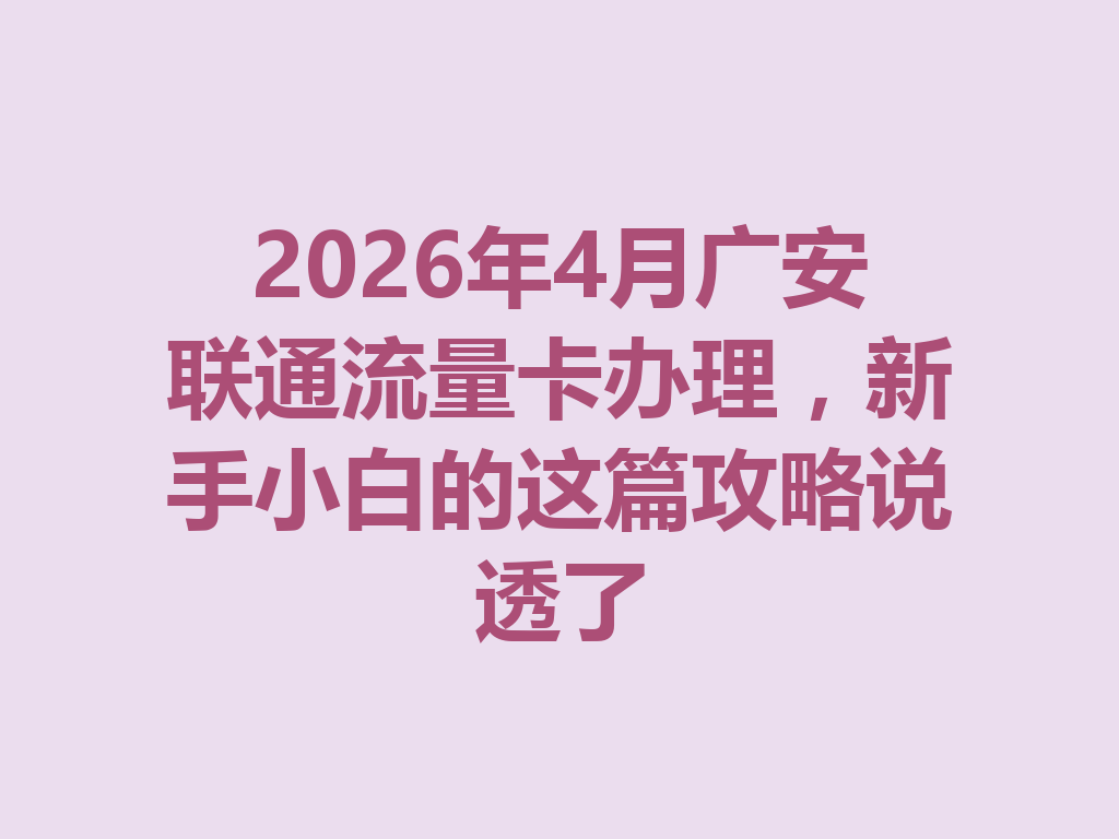 2026年4月广安联通流量卡办理，新手小白的这篇攻略说透了