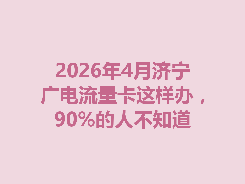 2026年4月济宁广电流量卡这样办，90%的人不知道