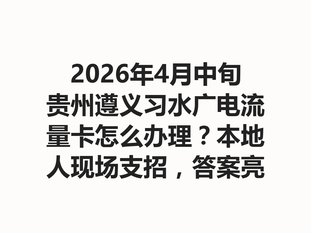 2026年4月中旬贵州遵义习水广电流量卡怎么办理？本地人现场支招，答案亮了