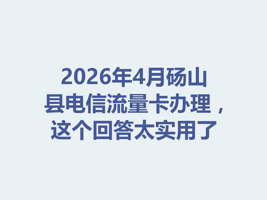 2026年4月砀山县电信流量卡办理，这个回答太实用了