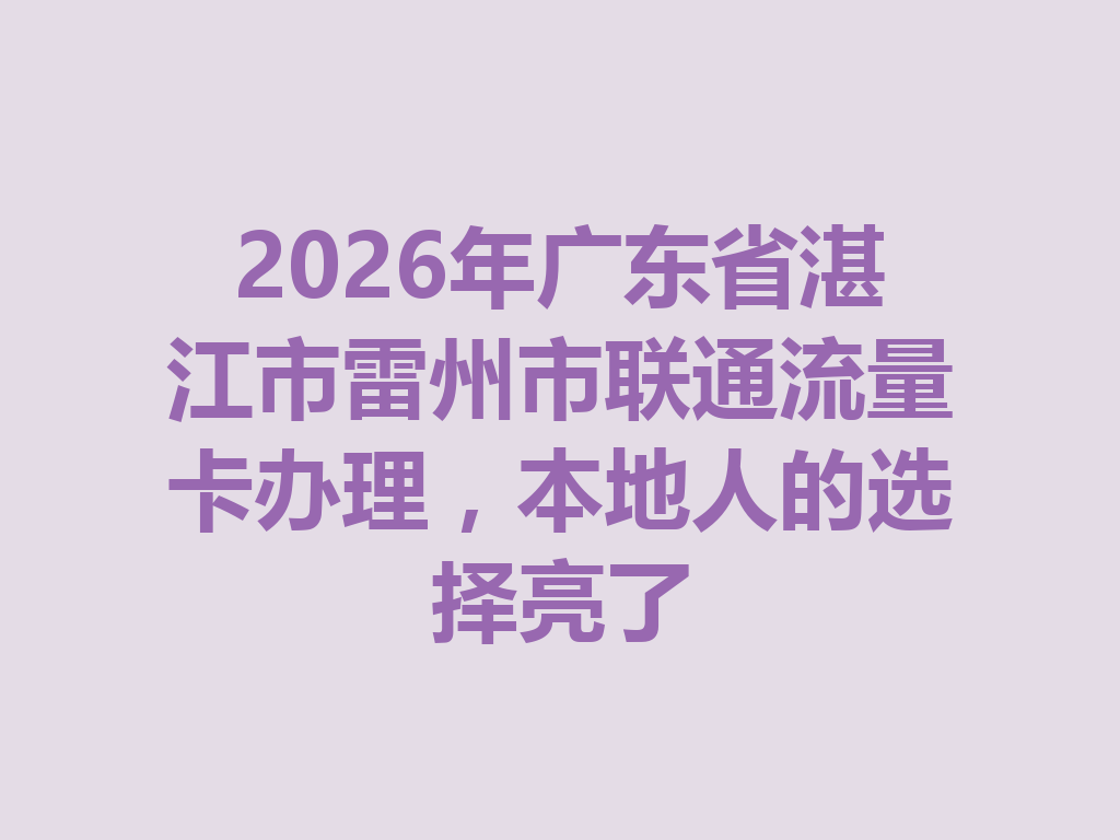 2026年广东省湛江市雷州市联通流量卡办理，本地人的选择亮了