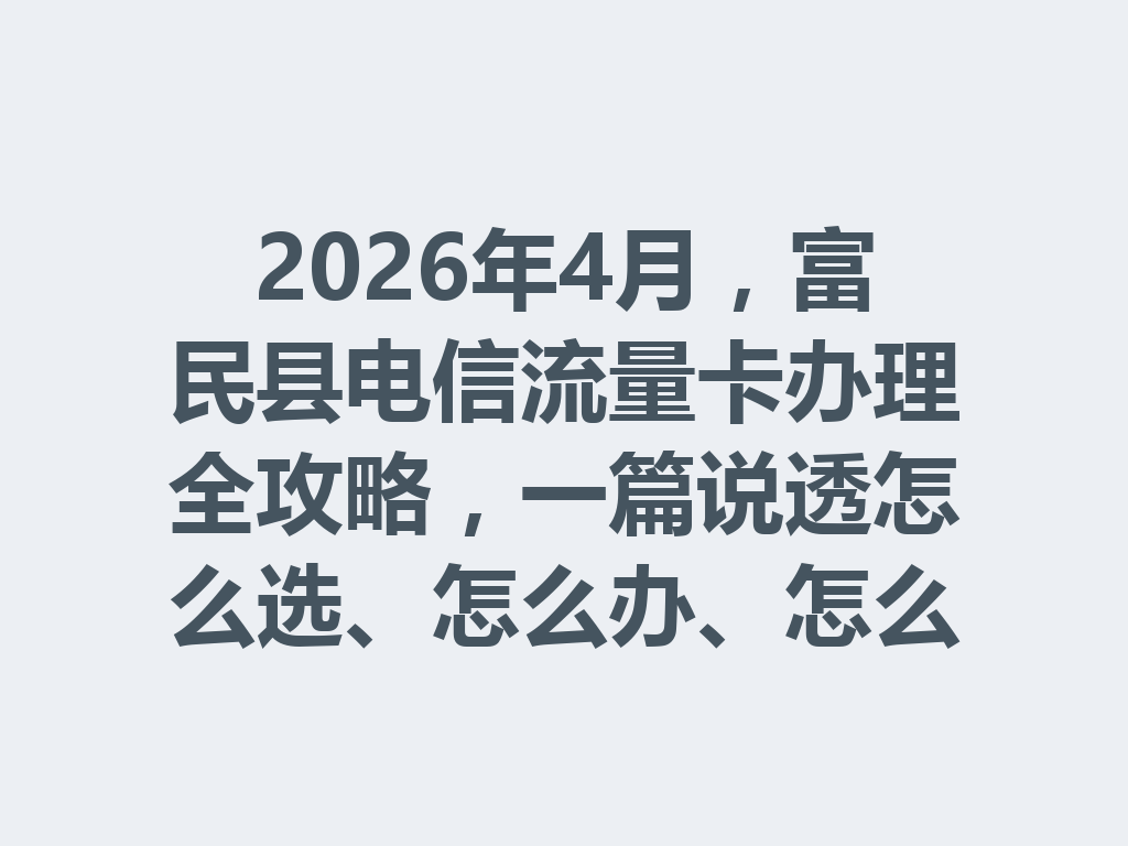 2026年4月，富民县电信流量卡办理全攻略，一篇说透怎么选、怎么办、怎么避坑