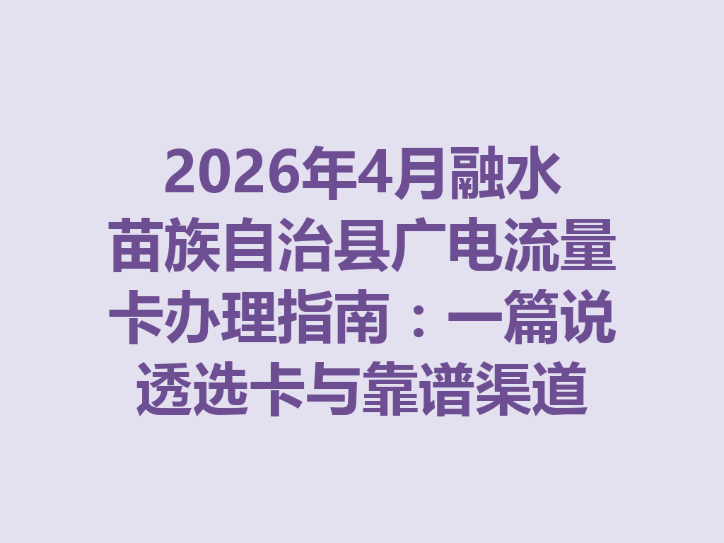 2026年4月融水苗族自治县广电流量卡办理指南：一篇说透选卡与靠谱渠道