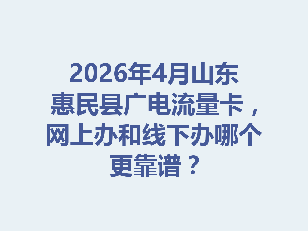 2026年4月山东惠民县广电流量卡，网上办和线下办哪个更靠谱？