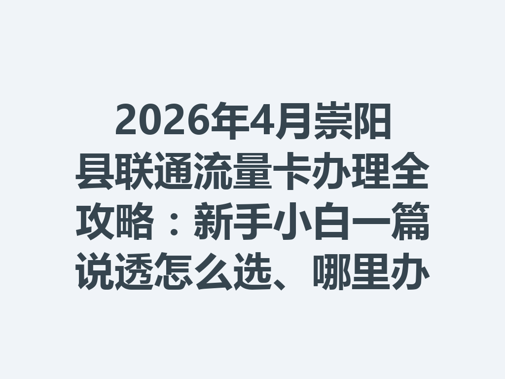 2026年4月崇阳县联通流量卡办理全攻略：新手小白一篇说透怎么选、哪里办最靠谱