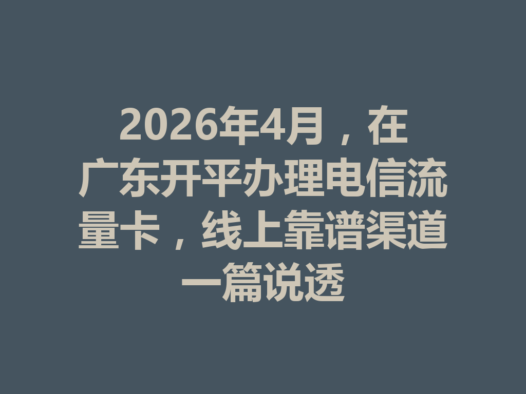 2026年4月，在广东开平办理电信流量卡，线上靠谱渠道一篇说透