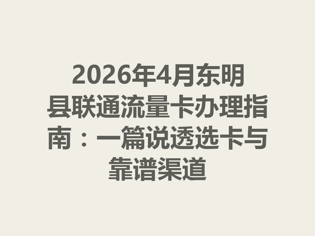 2026年4月东明县联通流量卡办理指南：一篇说透选卡与靠谱渠道