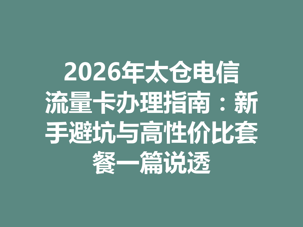 2026年太仓电信流量卡办理指南：新手避坑与高性价比套餐一篇说透