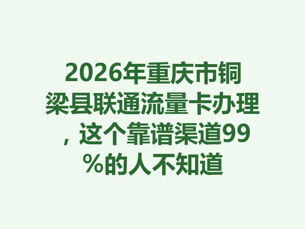 2026年重庆市铜梁县联通流量卡办理，这个靠谱渠道99%的人不知道