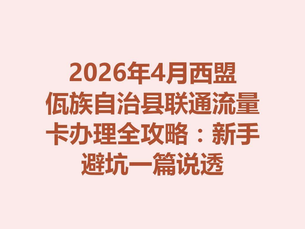 2026年4月西盟佤族自治县联通流量卡办理全攻略：新手避坑一篇说透