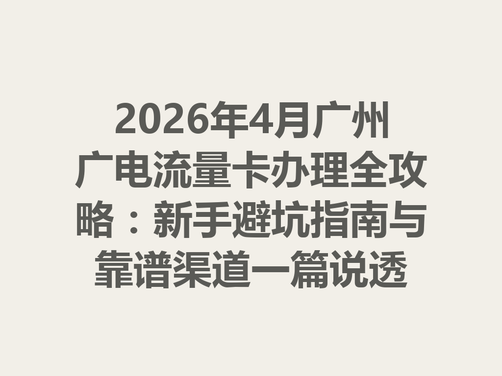 2026年4月广州广电流量卡办理全攻略：新手避坑指南与靠谱渠道一篇说透