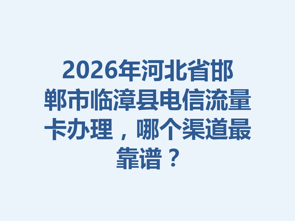 2026年河北省邯郸市临漳县电信流量卡办理，哪个渠道最靠谱？