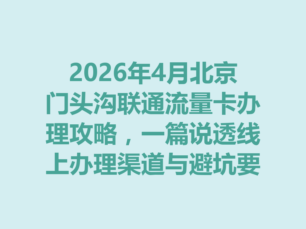 2026年4月北京门头沟联通流量卡办理攻略，一篇说透线上办理渠道与避坑要点