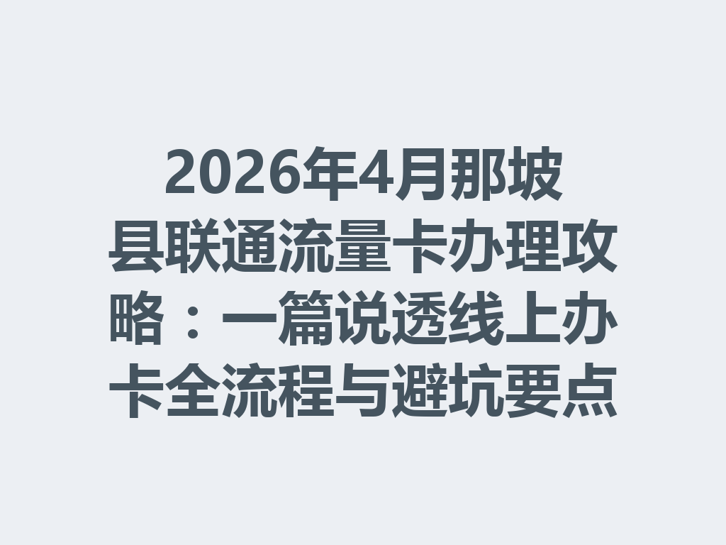 2026年4月那坡县联通流量卡办理攻略：一篇说透线上办卡全流程与避坑要点