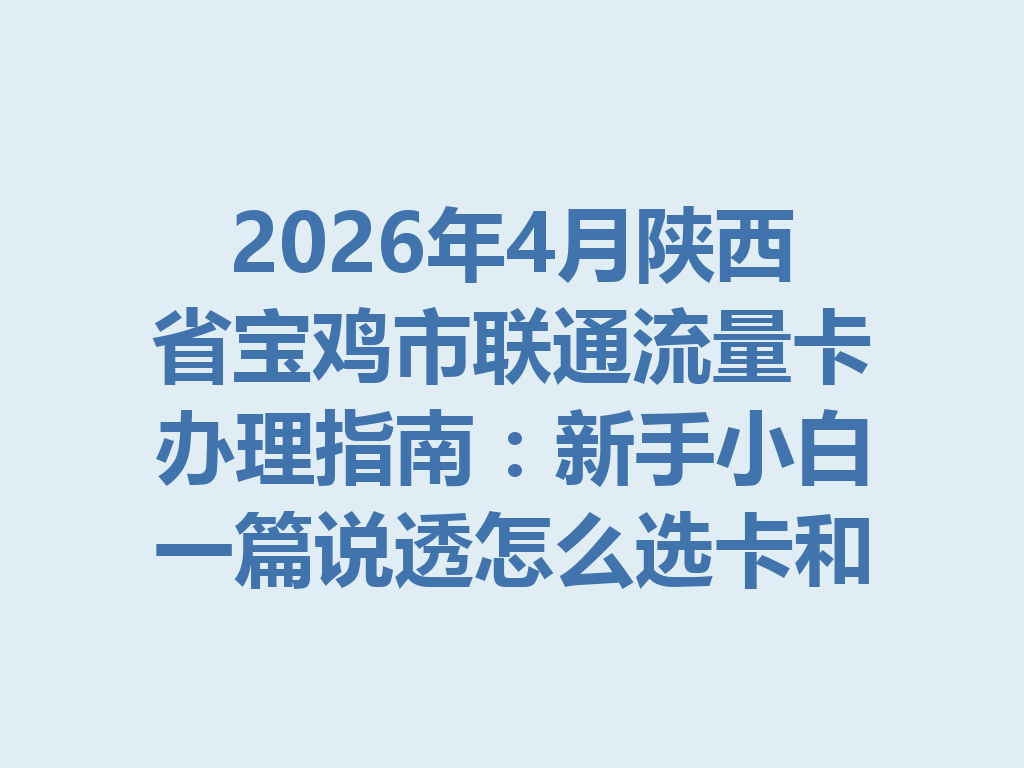 2026年4月陕西省宝鸡市联通流量卡办理指南：新手小白一篇说透怎么选卡和靠谱办理渠道