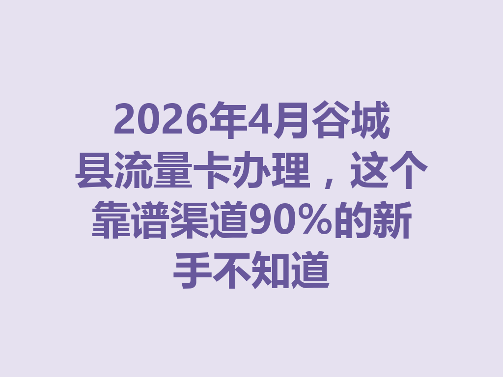 2026年4月谷城县流量卡办理，这个靠谱渠道90%的新手不知道