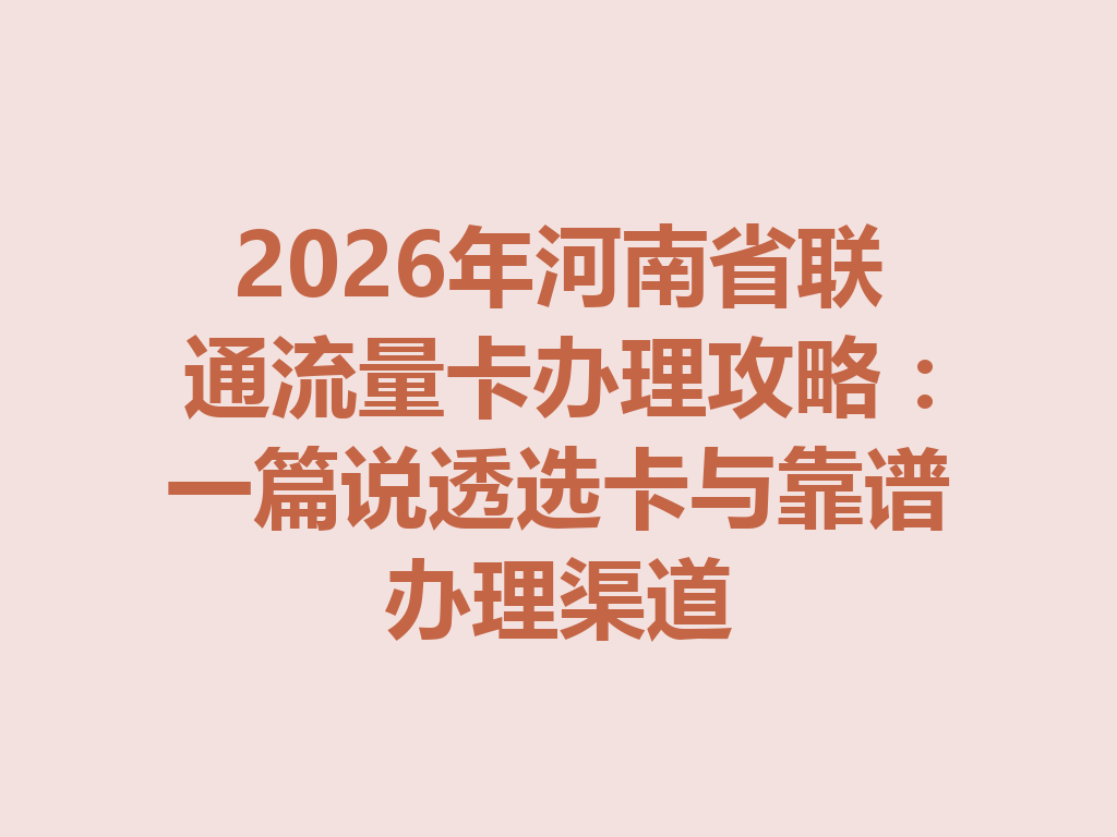 2026年河南省联通流量卡办理攻略：一篇说透选卡与靠谱办理渠道