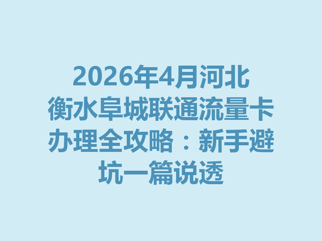 2026年4月河北衡水阜城联通流量卡办理全攻略:新手避坑一篇说透