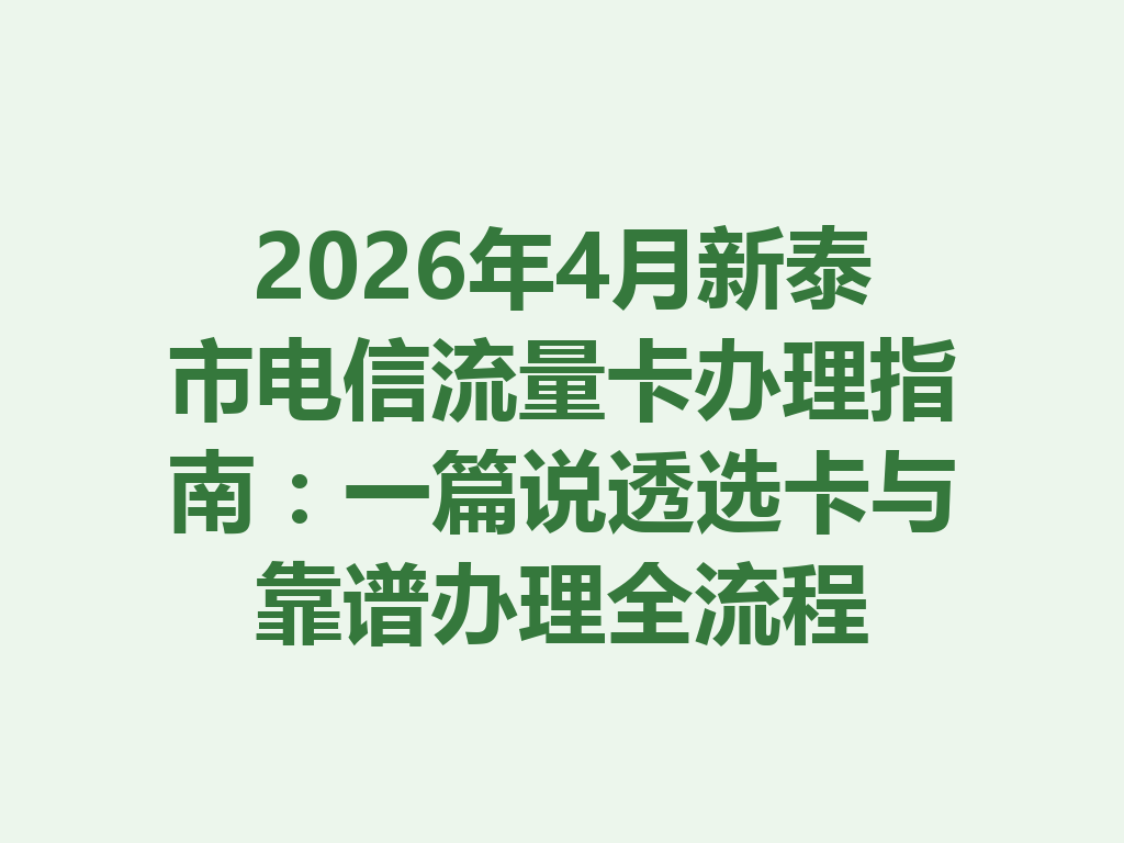 2026年4月新泰市电信流量卡办理指南：一篇说透选卡与靠谱办理全流程