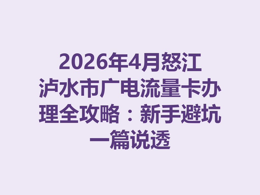 2026年4月怒江泸水市广电流量卡办理全攻略：新手避坑一篇说透