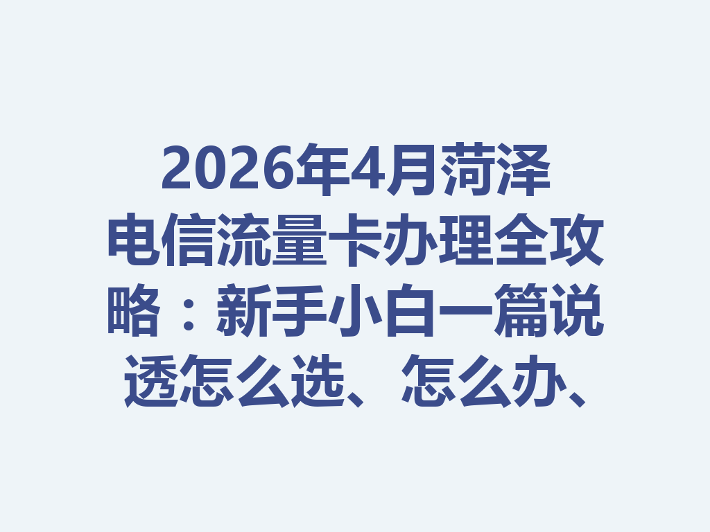 2026年4月菏泽电信流量卡办理全攻略：新手小白一篇说透怎么选、怎么办、怎么避坑
