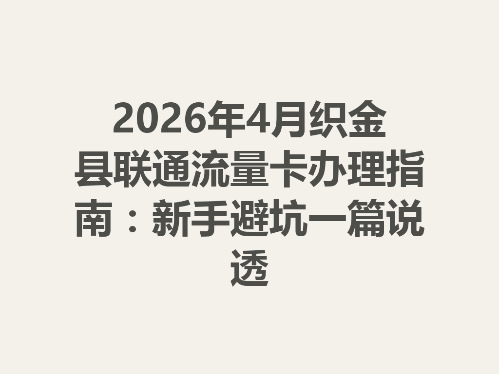 2026年4月织金县联通流量卡办理指南：新手避坑一篇说透
