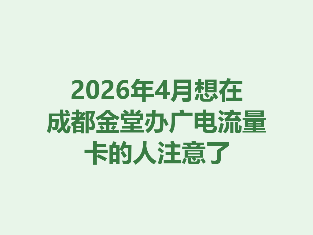 2026年4月想在成都金堂办广电流量卡的人注意了