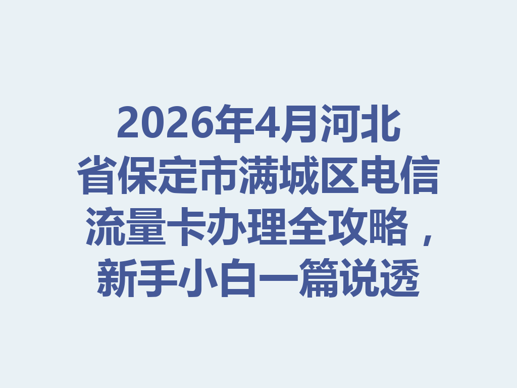 2026年4月河北省保定市满城区电信流量卡办理全攻略，新手小白一篇说透
