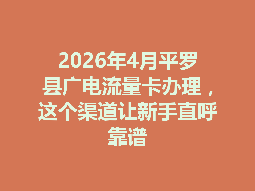 2026年4月平罗县广电流量卡办理，这个渠道让新手直呼靠谱